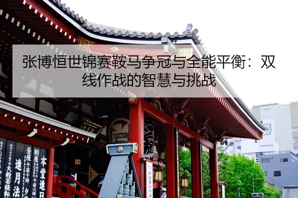 张博恒世锦赛鞍马争冠与全能平衡：双线作战的智慧与挑战