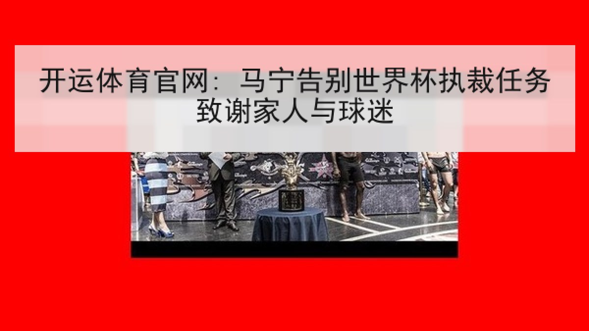 开运体育官网: 马宁告别世界杯执裁任务致谢家人与球迷
