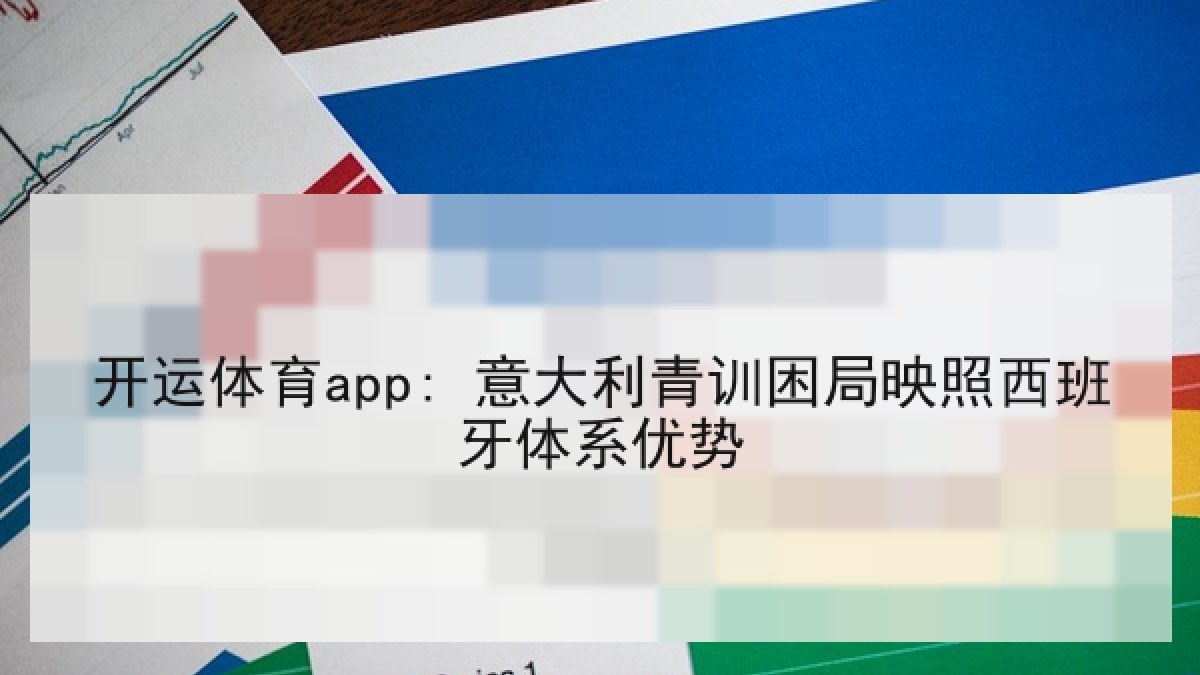开运体育app: 意大利青训困局映照西班牙体系优势 开运体育app: 意大利青训困局映照西班牙体系优势