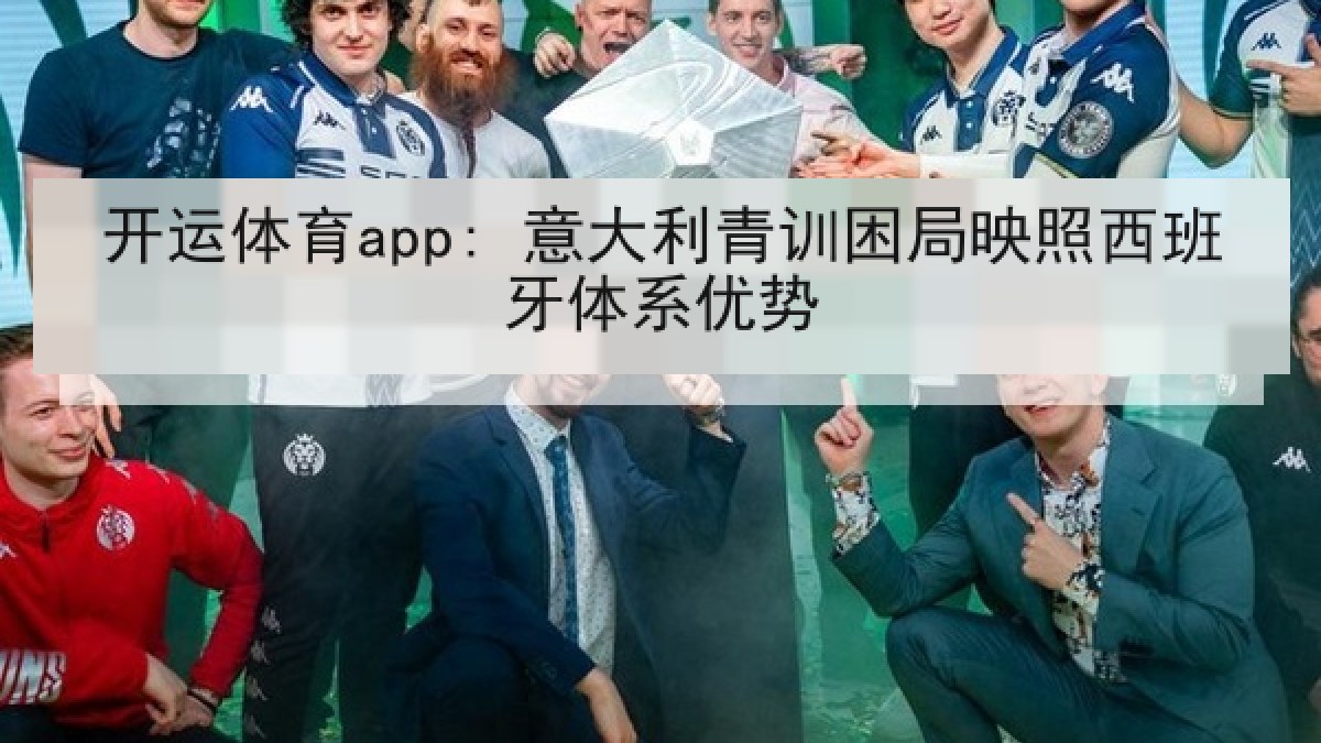 开运体育app: 意大利青训困局映照西班牙体系优势