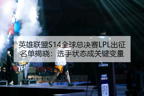 英雄联盟S14全球总决赛LPL出征名单揭晓：选手状态成关键变量