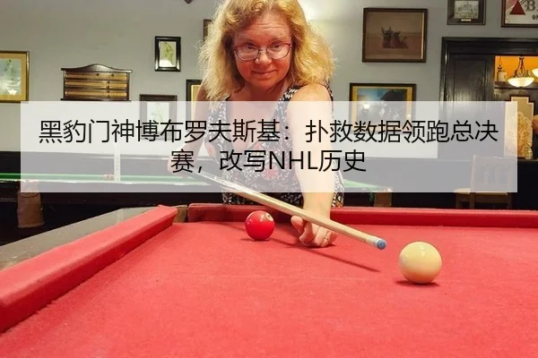 黑豹门神博布罗夫斯基：扑救数据领跑总决赛，改写NHL历史