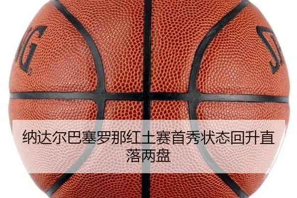 纳达尔巴塞罗那红土赛首秀状态回升直落两盘