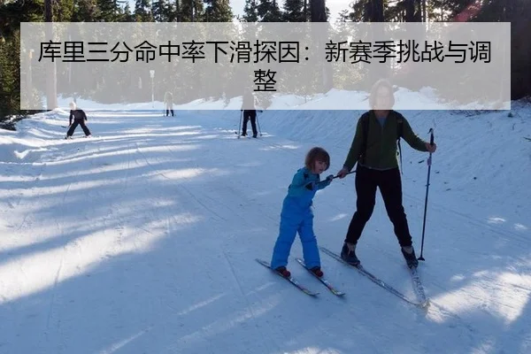 库里三分命中率下滑探因：新赛季挑战与调整