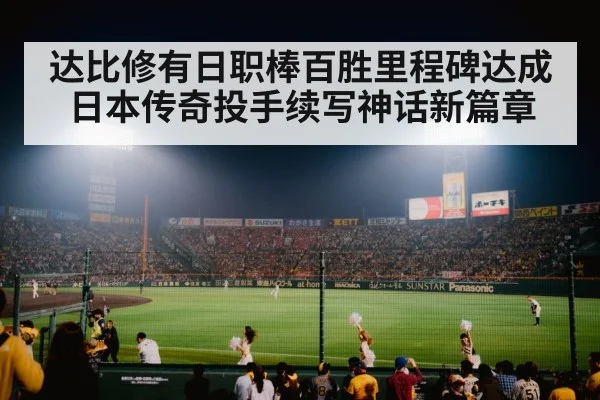 达比修有日职棒百胜里程碑达成 日本传奇投手续写神话新篇章