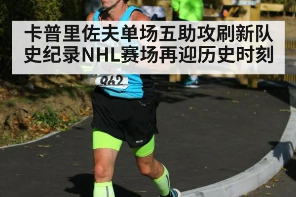 卡普里佐夫单场五助攻刷新队史纪录NHL赛场再迎历史时刻