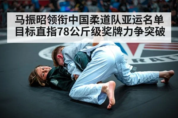 马振昭领衔中国柔道队亚运名单 目标直指78公斤级奖牌力争突破