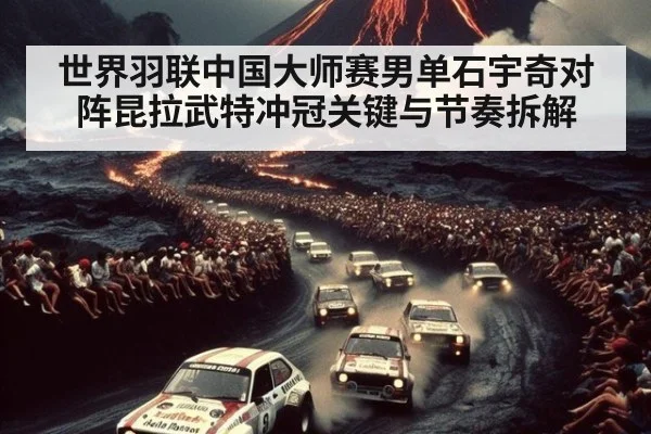 世界羽联中国大师赛男单石宇奇对阵昆拉武特冲冠关键与节奏拆解