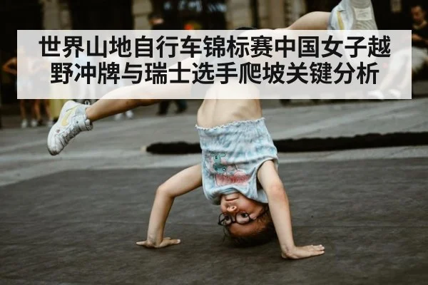世界山地自行车锦标赛中国女子越野冲牌与瑞士选手爬坡关键分析
